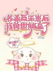 养乖反派崽后，我兽世躺赢了